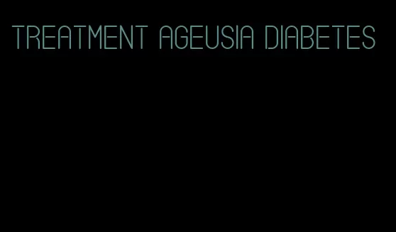 treatment ageusia diabetes