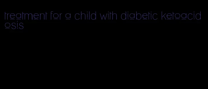 treatment for a child with diabetic ketoacidosis