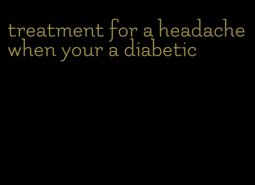 treatment for a headache when your a diabetic