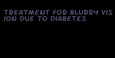 treatment for blurry vision due to diabetes