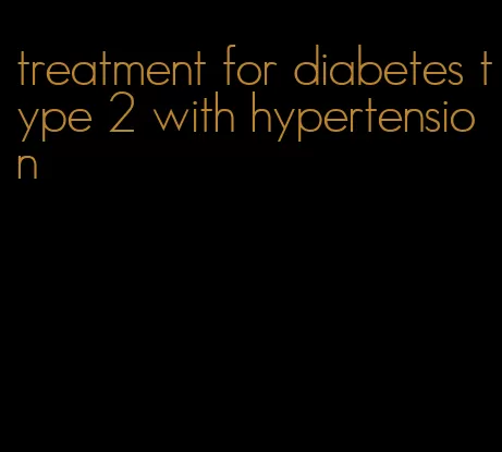 treatment for diabetes type 2 with hypertension
