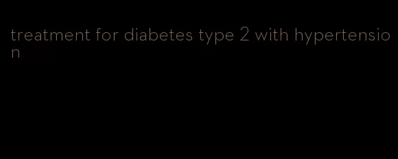 treatment for diabetes type 2 with hypertension