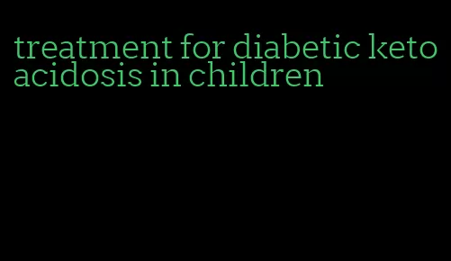treatment for diabetic ketoacidosis in children