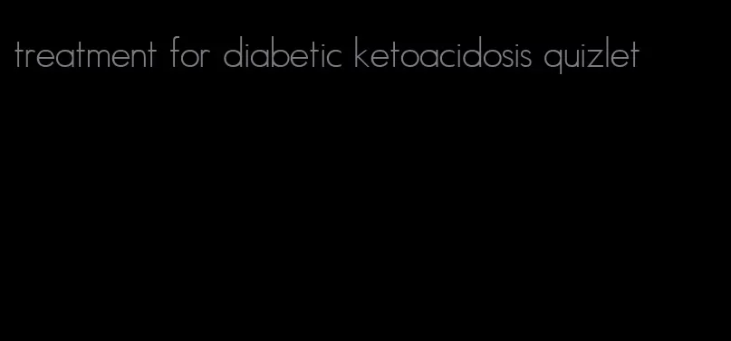 treatment for diabetic ketoacidosis quizlet
