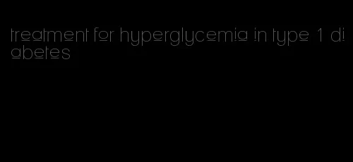 treatment for hyperglycemia in type 1 diabetes