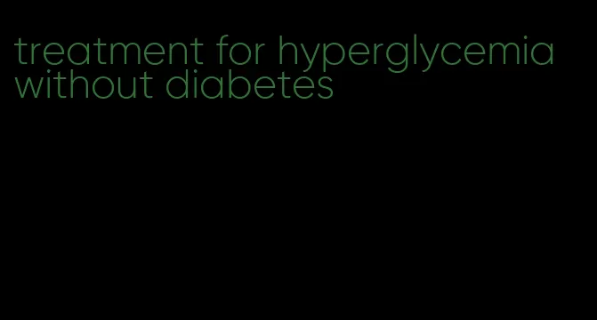 treatment for hyperglycemia without diabetes