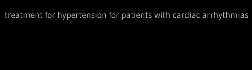 treatment for hypertension for patients with cardiac arrhythmias