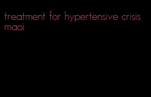 treatment for hypertensive crisis maoi