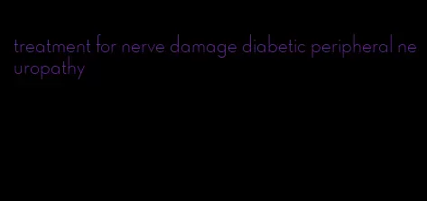 treatment for nerve damage diabetic peripheral neuropathy