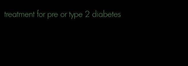 treatment for pre or type 2 diabetes