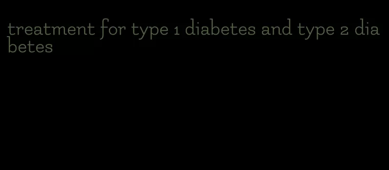 treatment for type 1 diabetes and type 2 diabetes