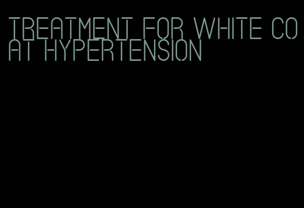 treatment for white coat hypertension