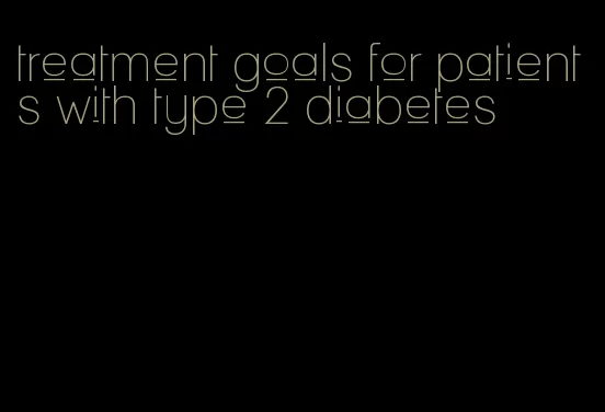 treatment goals for patients with type 2 diabetes