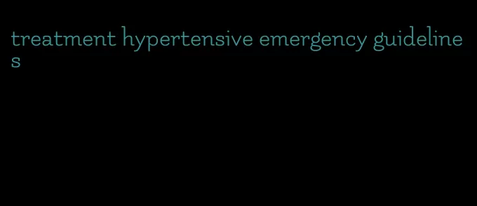 treatment hypertensive emergency guidelines