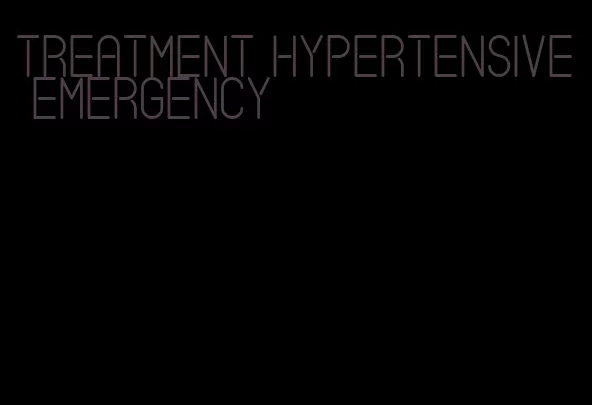 treatment hypertensive emergency