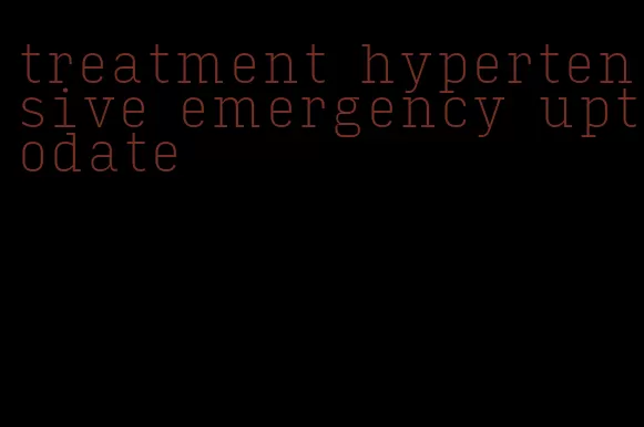 treatment hypertensive emergency uptodate