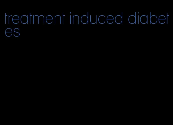 treatment induced diabetes