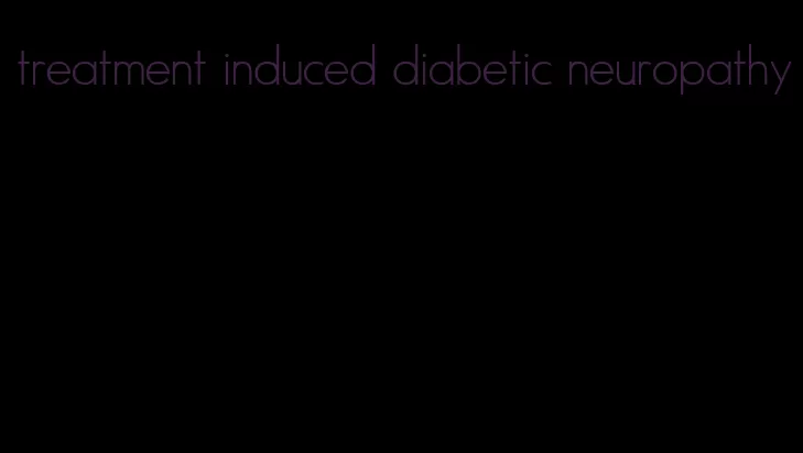 treatment induced diabetic neuropathy