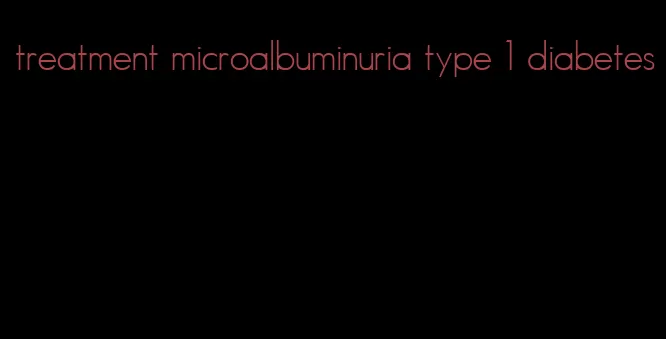 treatment microalbuminuria type 1 diabetes
