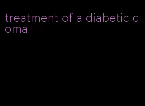 treatment of a diabetic coma