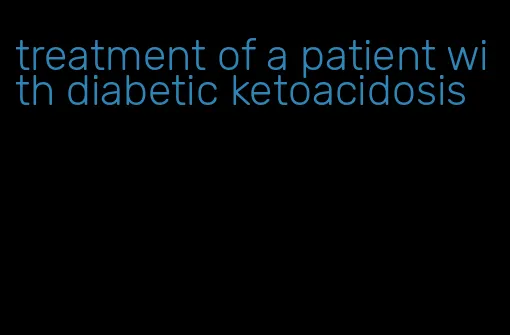 treatment of a patient with diabetic ketoacidosis