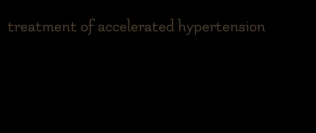 treatment of accelerated hypertension