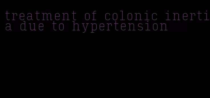 treatment of colonic inertia due to hypertension