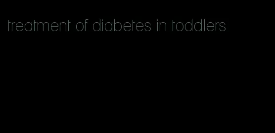 treatment of diabetes in toddlers