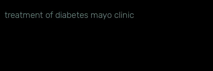treatment of diabetes mayo clinic