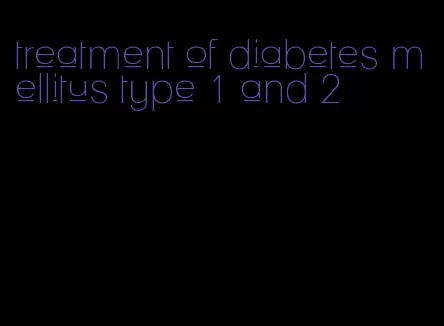 treatment of diabetes mellitus type 1 and 2