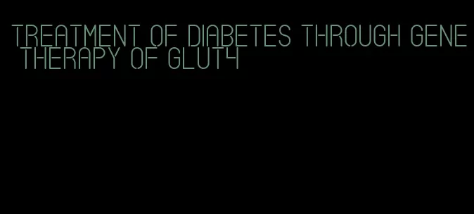 treatment of diabetes through gene therapy of glut4