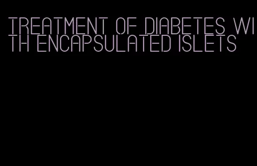 treatment of diabetes with encapsulated islets