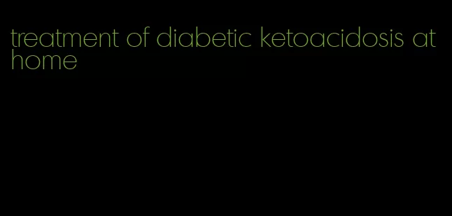 treatment of diabetic ketoacidosis at home