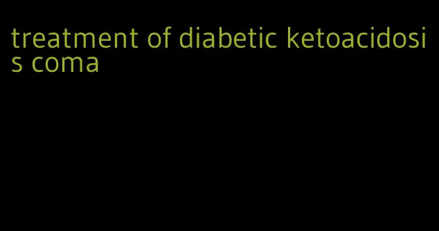 treatment of diabetic ketoacidosis coma