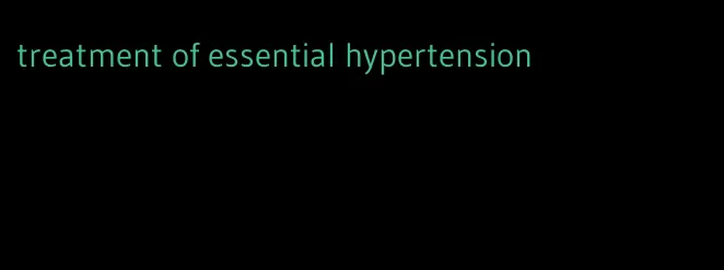 treatment of essential hypertension
