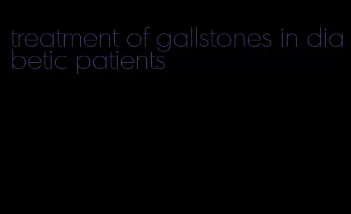 treatment of gallstones in diabetic patients