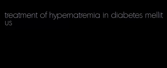 treatment of hypernatremia in diabetes mellitus