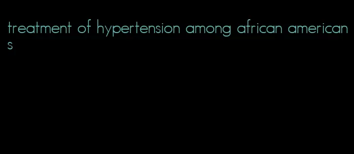 treatment of hypertension among african americans