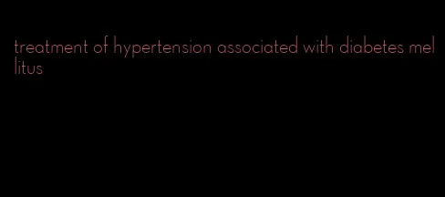 treatment of hypertension associated with diabetes mellitus