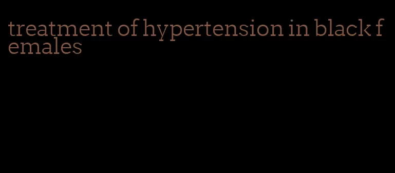 treatment of hypertension in black females