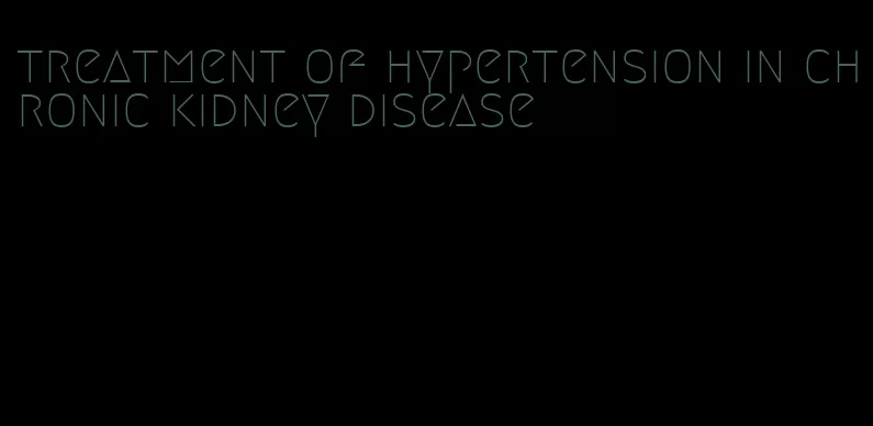 treatment of hypertension in chronic kidney disease