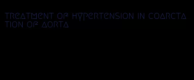 treatment of hypertension in coarctation of aorta