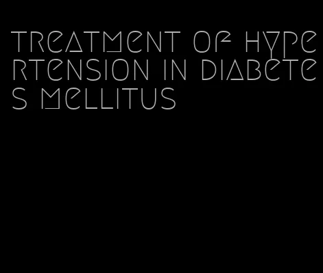 treatment of hypertension in diabetes mellitus