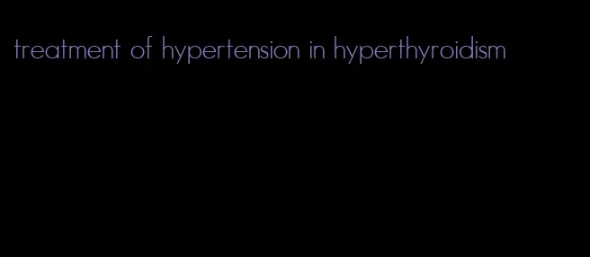 treatment of hypertension in hyperthyroidism