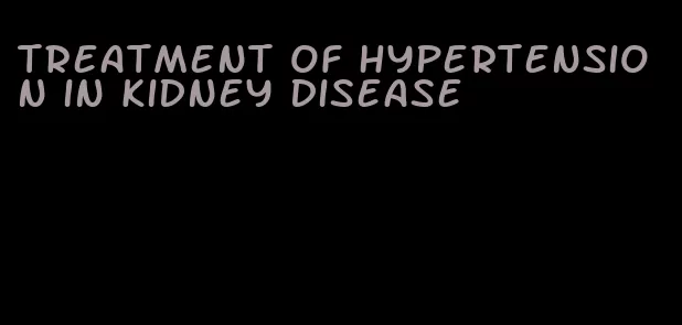treatment of hypertension in kidney disease