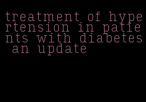 treatment of hypertension in patients with diabetes an update