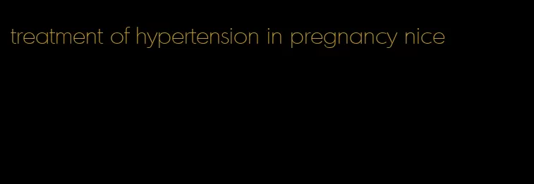 treatment of hypertension in pregnancy nice