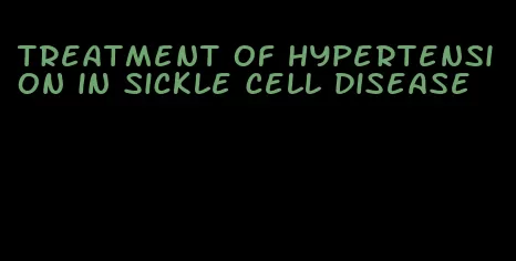 treatment of hypertension in sickle cell disease