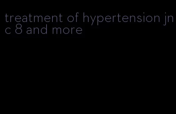 treatment of hypertension jnc 8 and more
