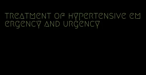 treatment of hypertensive emergency and urgency